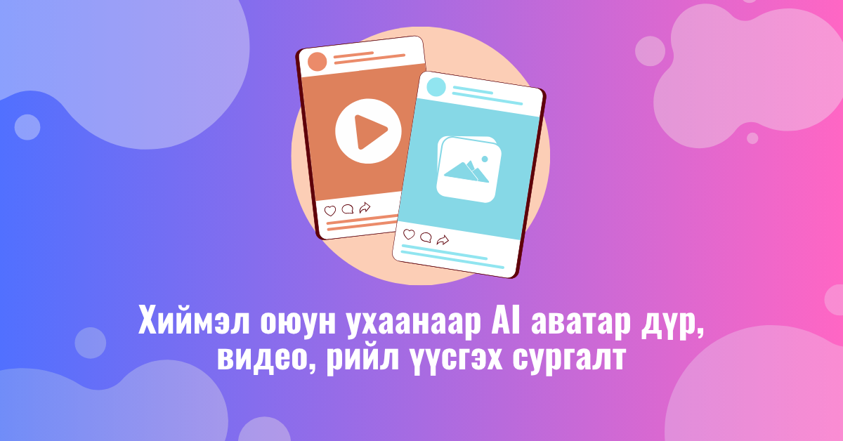 Хиймэл оюун ухаанаар AI аватар дүр, видео, рийл үүсгэх видео хичээл сургалт